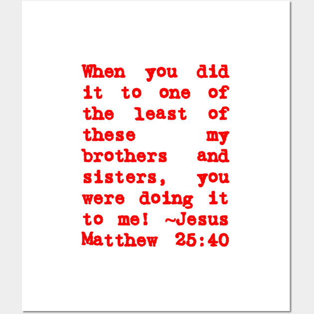 Matthew 25:40 Least of These My Brothers Red Letters Wall Art by BubbleMench